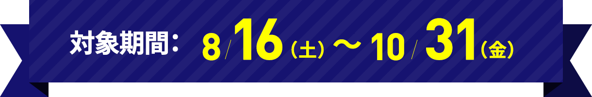 対象期間：8/16(土)～10/31(金)