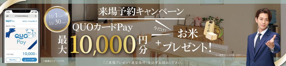 【WEB予約限定で最大10,000円分のQUOカードPay+お米2キロプレゼント】 キャンペーン※詳しくは「ご来場プレゼント進呈条件」をご確認ください。