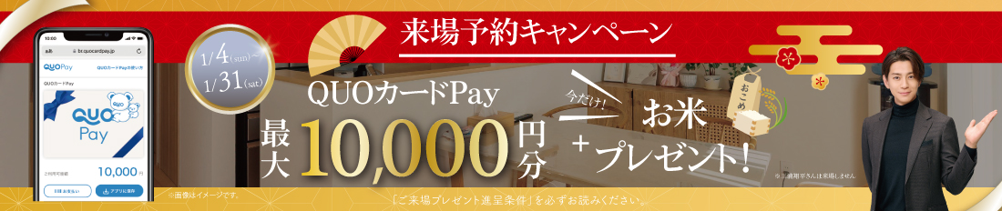 【WEB予約限定で最大10,000円分のQUOカードPay+お米2キロプレゼント】 キャンペーン※詳しくは「ご来場プレゼント進呈条件」をご確認ください。