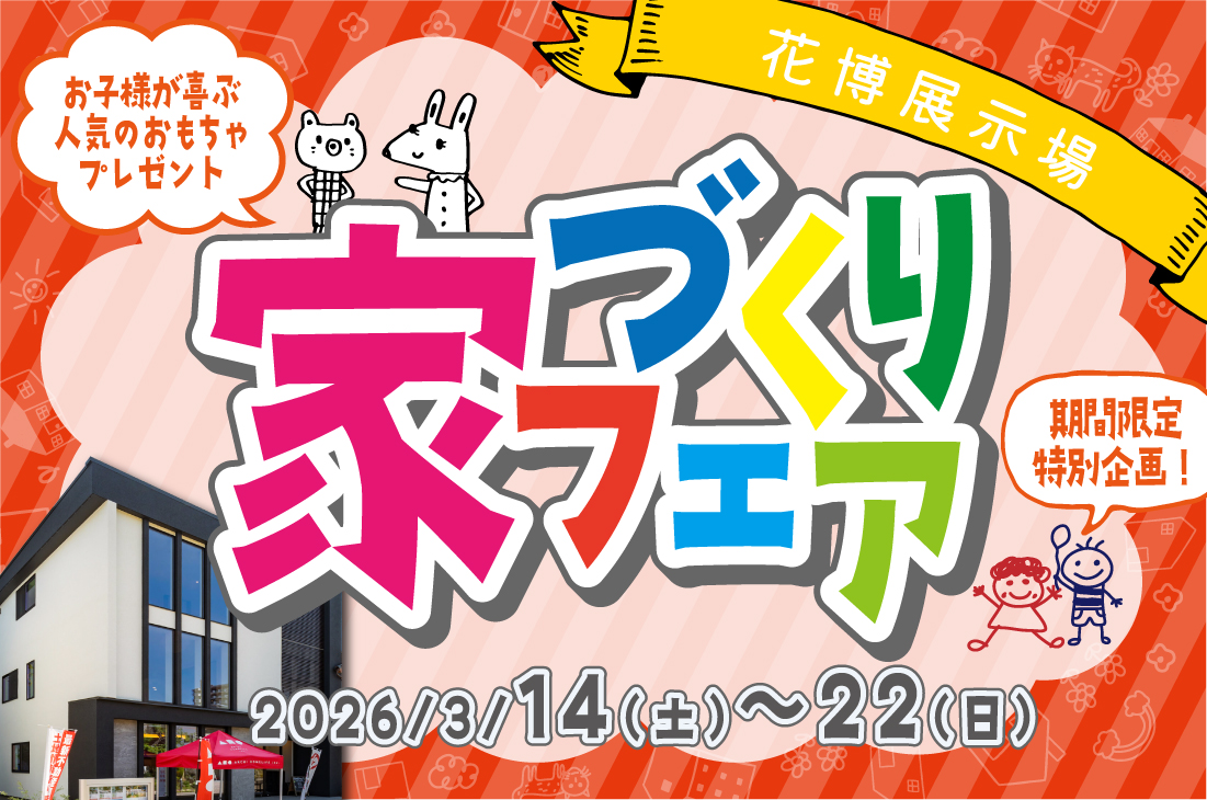 【 期間限定イベント】夢を叶える家づくりフェア!(花博店) 【 期間限定イベント】夢を叶える家づくりフェア!(花博店)
